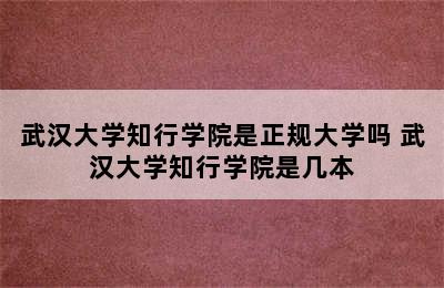 武汉大学知行学院是正规大学吗 武汉大学知行学院是几本